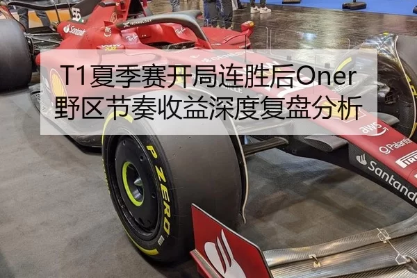 T1夏季赛开局连胜后Oner野区节奏收益深度复盘分析